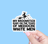 My Broomstick Runs On The Tears of Mediocre White Men - Sticker