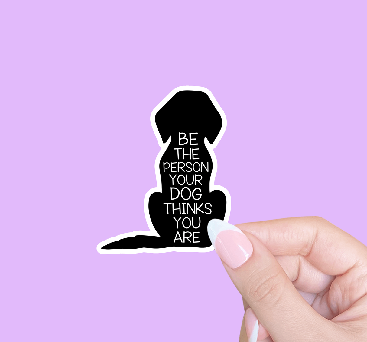 "Be the Person your Dog Thinks You Are"- Sticker
